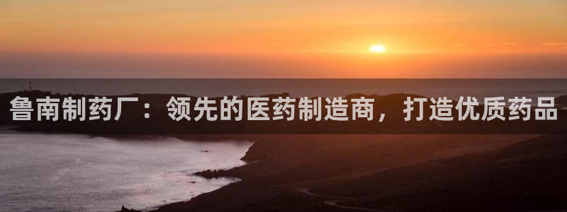 九游会老哥俱乐部：鲁南制药厂：领先的医药制造商，打造优质药品