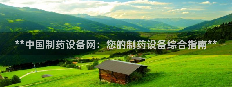 ag九游会老哥俱乐部：**中国制药设备网：您的制药设备综合指南**